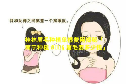 桂林眉毛种植单根费用揭秘「南宁种植 🐧 眉毛要多少钱」